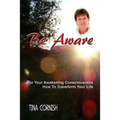 Be Aware: For Your Awakening Consciousness - How To Transform Your Life