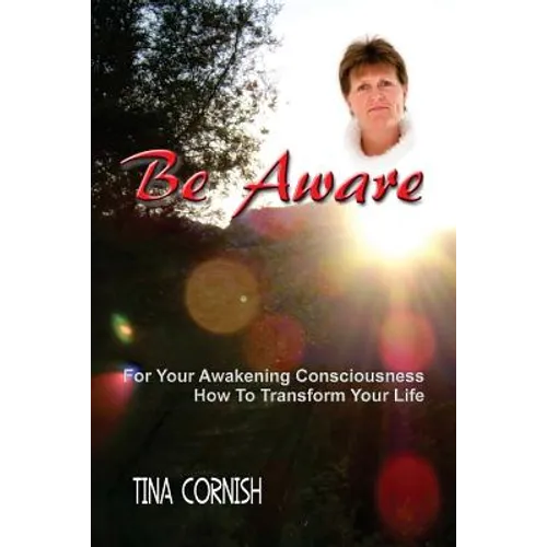 Be Aware: For Your Awakening Consciousness - How To Transform Your Life