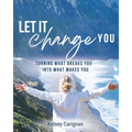 Let It Change You: Turning What Breaks You Into What Makes You