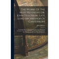 The Works Of The Most Reverend Dr. John Tillotson, Late Lord Archbishop Of Canterbury: Containing Fifty Four Sermons And Discourses On Several Occasio
