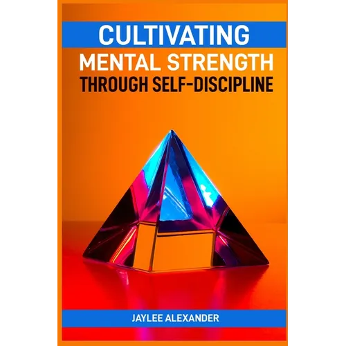 Cultivating Mental Strength Through Self-Discipline: Mastering the Art of Self-Control for Mental Resilience (2024 Guide for Beginners)
