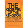 The Gospel of the Kingdom: God's Ultimate Blueprint for Maturing the Church and Influencing Societies