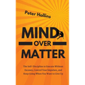 Mind Over Matter: The Self-Discipline to Execute Without Excuses, Control Your Impulses, and Keep Going When You Want to Give Up