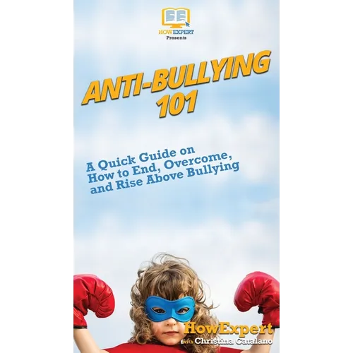 Anti-Bullying 101: A Quick Guide on How to End, Overcome, and Rise Above Bullying