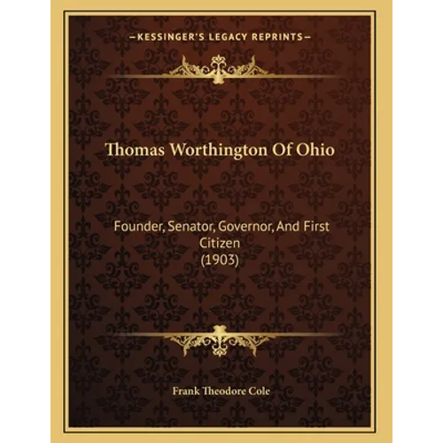 Thomas Worthington Of Ohio: Founder, Senator, Governor, And First Citizen (1903)