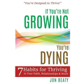 If You're Not Growing, You're Dying: 7 Habits for Thriving in Your Faith, Relationships and Work