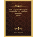 Irish Emigration During The Seventeenth And Eighteenth Centuries (1899)