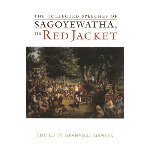 The Collected Speeches of Sagoyewatha, or Red Jacket