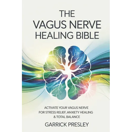 The Vagus Nerve Healing Bible: Activate Your Vagus Nerve for Stress Relief, Anxiety Healing & Total Balance