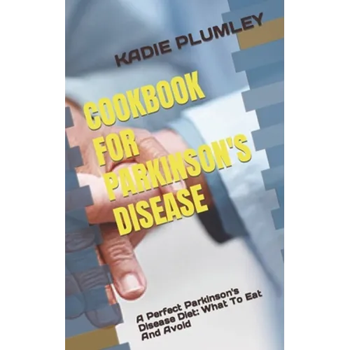 Cookbook for Parkinson's Disease: A Perfect Parkinson's Disease Diet: What To Eat And Avoid