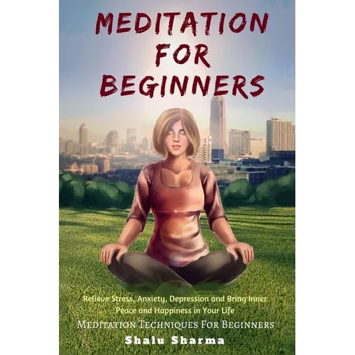 Meditation For beginners: Relieve Stress, Anxiety, Depression and Bring Inner Peace and Happiness in Your Life: Meditation Techniques For Beginners