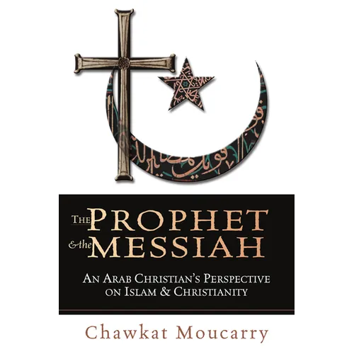 The Prophet & the Messiah: An Arab Christian's Perspective on Islam & Christianity
