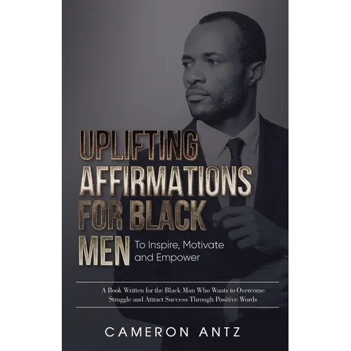 Uplifting Affirmations for Black Men to Inspire, Motivate and Empower A Book Written for the Black Man Who Wants to Overcome Struggle and Attract Succ - Paperback