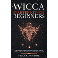 Wicca Starter Kit for Beginners: The Essential Guide to Wiccan Traditions, Eclectic Witches, Solitary Practitioners, and Finding Your Path