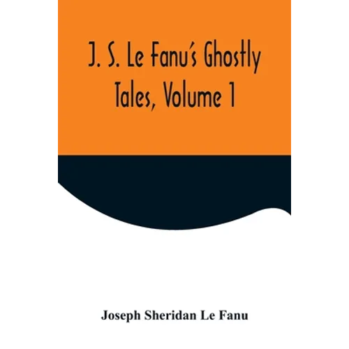 J. S. Le Fanu's Ghostly Tales, Volume 1