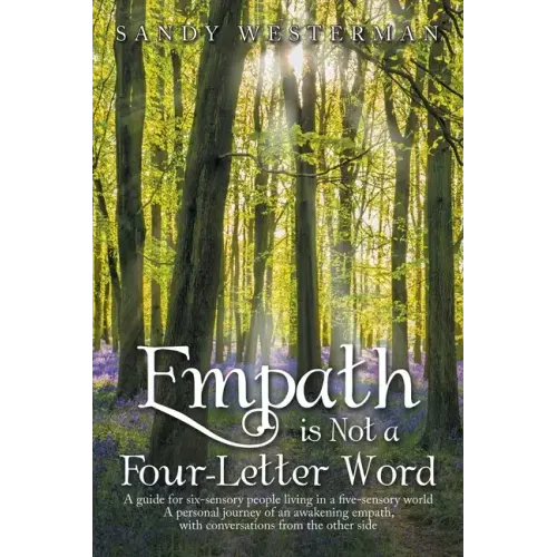 Empath Is Not a Four-Letter Word: A Guide for Six-Sensory People Living in a Five-Sensory World a Personal Journey of an Awakening Empath, with Conver
