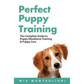 Perfect Puppy Training: The Complete Guide to Puppy Obedience Training & Puppy Care