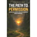The Path to Permission: Channeling Energy into Life-Changing Breakthroughs
