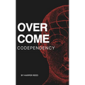 Overcome Codependency: A Comprehensive Guide to Healing and Reclaiming Your Self-Worth