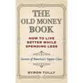 The Old Money Book: How To Live Better While Spending Less: Secrets of America's Upper Class