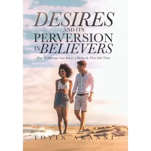 Desires and Its Perversion in Believers: How to Overcome Lust and Evil Desires in These End Times
