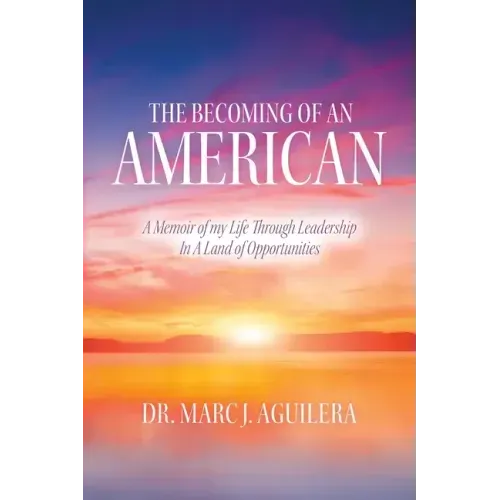The Becoming of an American: A Memoir of my Life Through Leadership In A Land of Opportunities