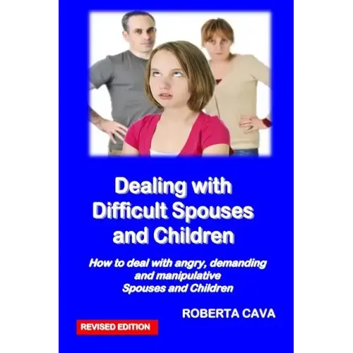 Dealing with Difficult Spouses and Children: How to Deal with Angry, Demanding and Manipulative Spouses and Children