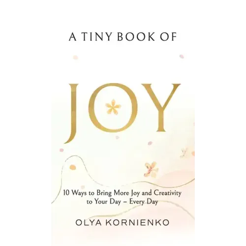 A Tiny Book of Joy: 10 Ways to Bring More Joy and Creativity to Your Day - Every Day