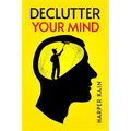Declutter Your Mind: Organize Your Mind to Lead a Professional Life of Success (2023 Guide for Beginners)
