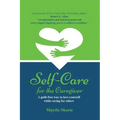 Self-Care for the Caregiver: A guilt-free way to love yourself while caring for others