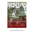 The Fall of Constantinople: The Rise of the Ottoman Empire and the End of the Byzantine Empire