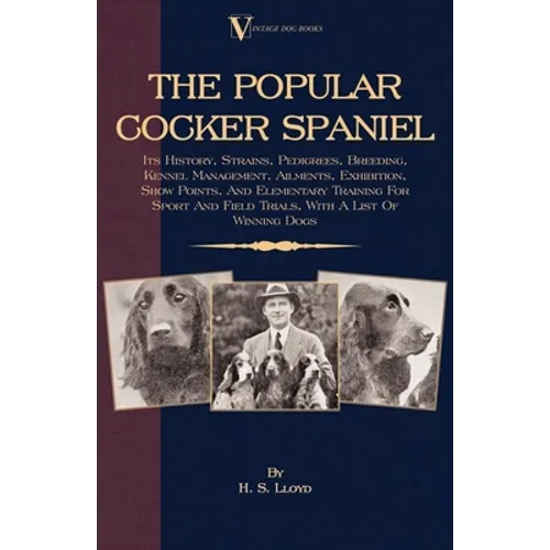 The Popular Cocker Spaniel - Its History, Strains, Pedigrees, Breeding, Kennel Management, Ailments, Exhibition, Show Points, And Elementary Training