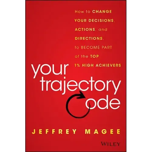 Your Trajectory Code: How to Change Your Decisions, Actions, and Directions, to Become Part of the Top 1% High Achievers