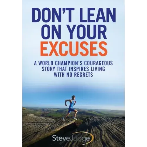 Don't Lean On Your Excuses: A World Champion's Courageous Story That Inspires Living With No Regrets