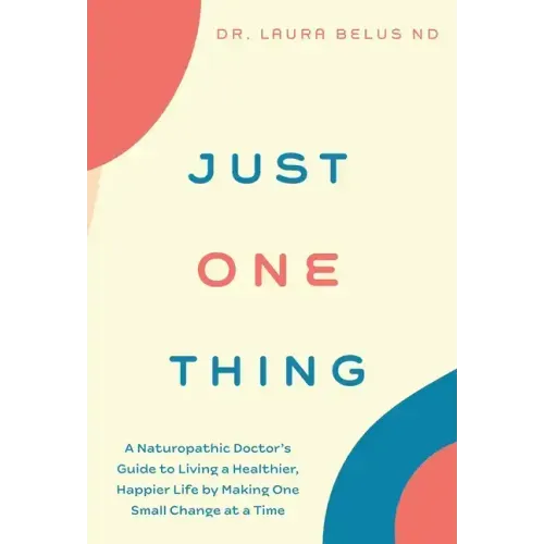 Just One Thing: A Naturopathic Doctor's Guide to Living a Healthier, Happier Life by Making One Small Change at a Time