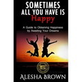 Sometimes all you have is Happy: Second Edition: A Guide to Obtaining Happiness while awaiting your dreams
