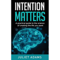 Intention Matters: The science of creating the life you want