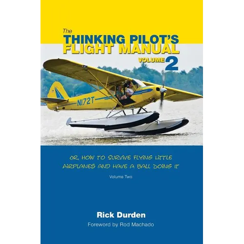 The Thinking Pilot's Flight Manual: Or, How to Survive Flying Little Airplanes and Have a Ball Doing It, Volume 2