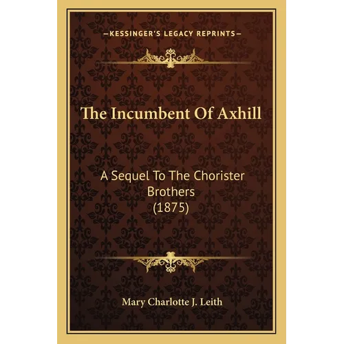 The Incumbent Of Axhill: A Sequel To The Chorister Brothers (1875)