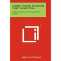 Mental Power Through Sleep Suggestion: A New Approach To Successful Living