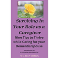 Surviving in your Role as a Caregiver: Nine Tips to Thrive while Caring for Your Dementia Spouse