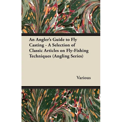 An Angler's Guide to Fly Casting - A Selection of Classic Articles on Fly-Fishing Techniques (Angling Series)