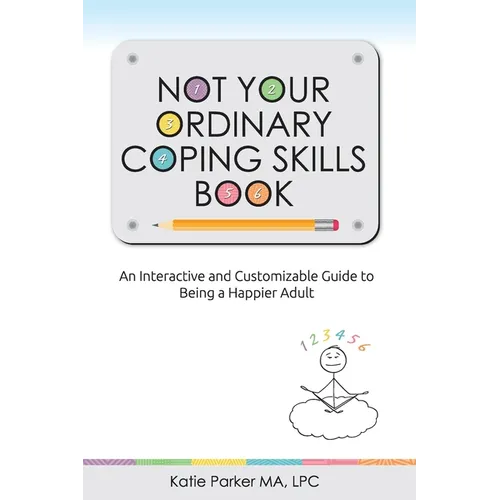 Not Your Ordinary Coping Skills Book: An Interactive and Customizable Guide to Being a Happier Adult