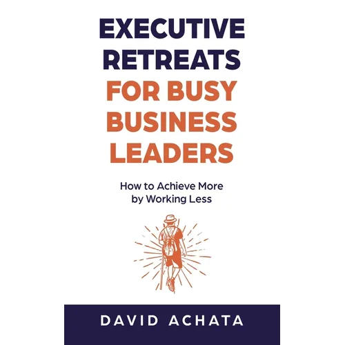 Executive Retreats for Busy Business Leaders: How to Achieve More by Working Less