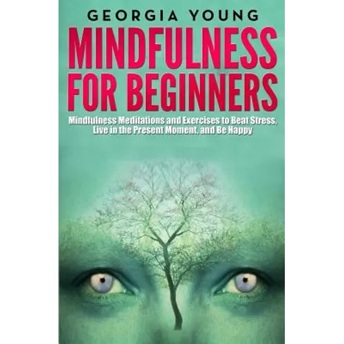 Mindfulness for Beginners: Mindfulness Meditations and Exercises to Beat Stress, Live in the Present Moment, and Be Happy