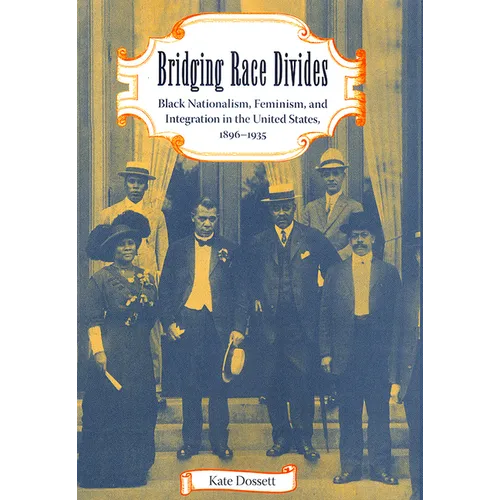 Bridging Race Divides: Black Nationalism, Feminism, and Integration in the United States, 1896-1935