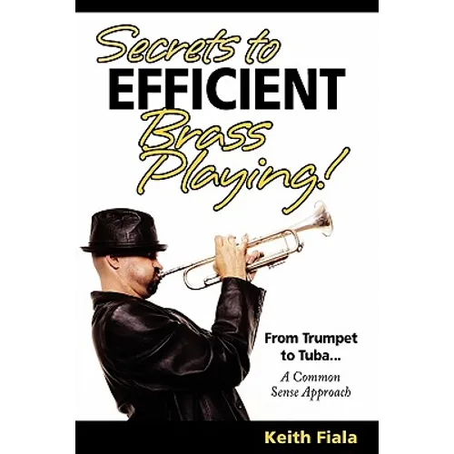 Secrets to Efficient Brass Playing!: From Trumpet to Tuba...A Common Sense Approach