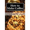 How to Make Coffee: Coffee beans, roasting coffee, espresso, iced coffee, other coffee recipes and coffee health