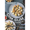 Bring Cantonese Cuisine into Your Home With Dim Sum Cookbook: Authentic Recipes to Make the Best Dim Sum Recipes