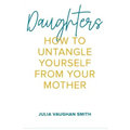 Daughters: How to Untangle Yourself from Your Mother